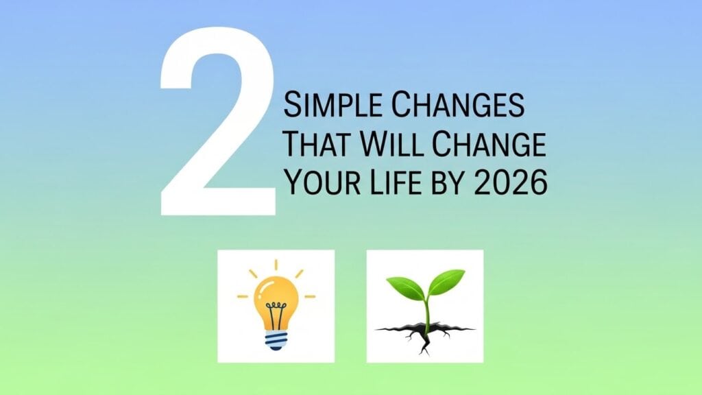 2 Simple Changes That Will Change Your Life by 2026